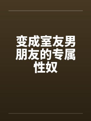 变成室友男朋友的专属性奴