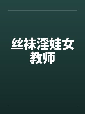 丝袜淫娃女教师