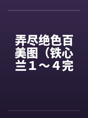 弄尽绝色百美图（铁心兰１～４完）