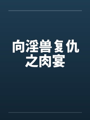 向淫兽复仇之肉宴