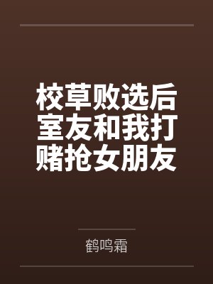 校草败选后室友和我打赌抢女朋友,恭喜你接盘渣女了