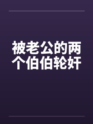 被老公的两个伯伯轮奸