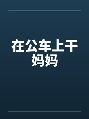 在公车上干妈妈