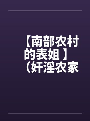 【南部农村的表姐 】（奸淫农家表姐）