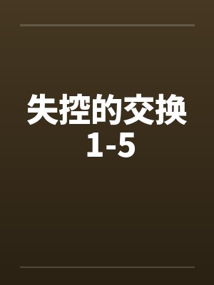 失控的交换 1-5