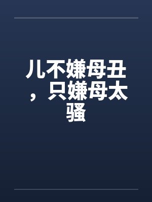 儿不嫌母丑，只嫌母太骚