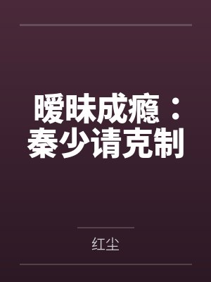 暧昧成瘾：秦少请克制