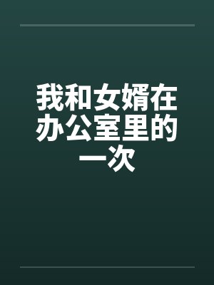 我和女婿在办公室里的一次