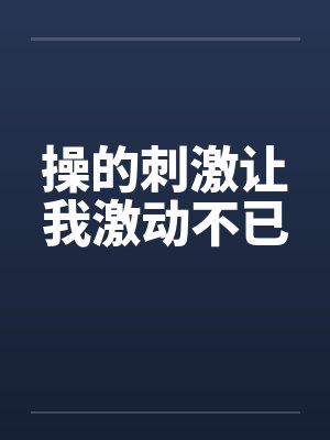 操的刺激让我激动不已