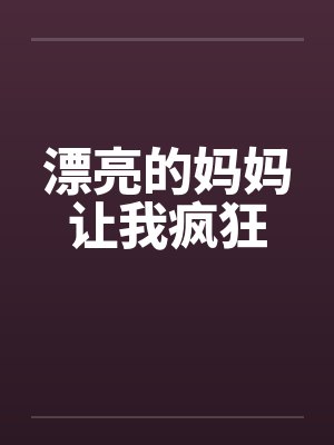 漂亮的妈妈让我疯狂