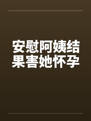 安慰阿姨结果害她怀孕