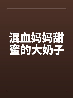 混血妈妈甜蜜的大奶子