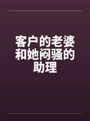 客户的老婆和她闷骚的助理