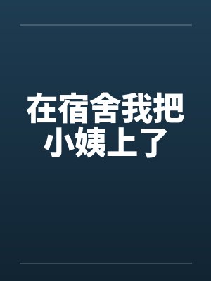 在宿舍我把小姨上了