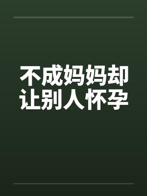 不成妈妈却让别人怀孕