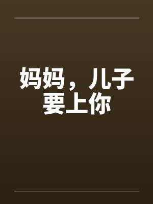 妈妈，儿子要上你
