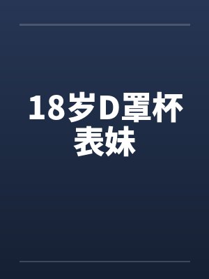 18岁D罩杯表妹