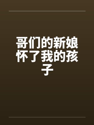 哥们的新娘怀了我的孩子