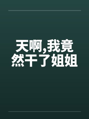 天啊，我竟然干了姐姐