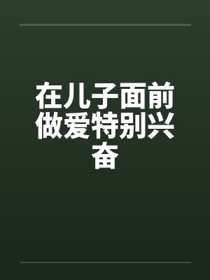 在儿子面前做爱特别兴奋