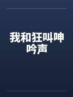 我和狂叫呻吟声
