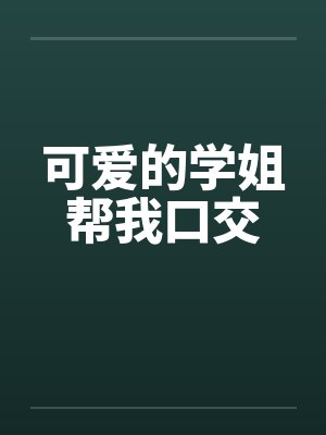 可爱的学姐帮我口交