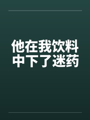 他在我饮料中下了迷药