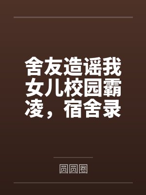舍友造谣我女儿校园霸凌,宿舍录音对她公开处刑