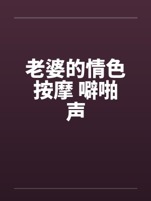 老婆的情色按摩 噼啪声