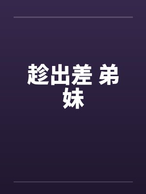 趁出差 弟妹