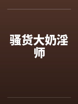 骚货大奶淫师