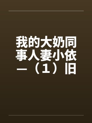 我的大奶同事人妻小依—(1)旧情人