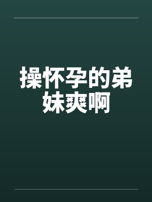 操怀孕的弟妹爽啊