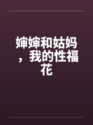 婶婶和姑妈,我的性福花
