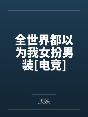 全世界都以为我女扮男装[电竞]