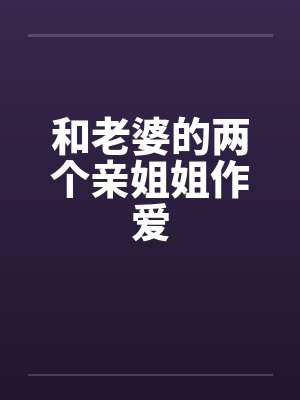 和老婆的两个亲姐姐作爱