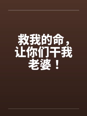 救我的命，让你们干我老婆！