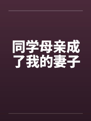 同学母亲成了我的妻子