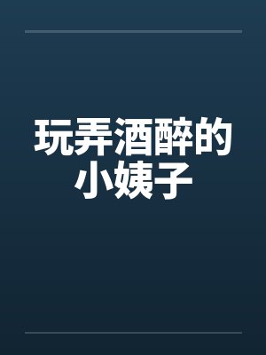 玩弄酒醉的小姨子
