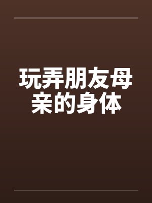 玩弄朋友母亲的身体