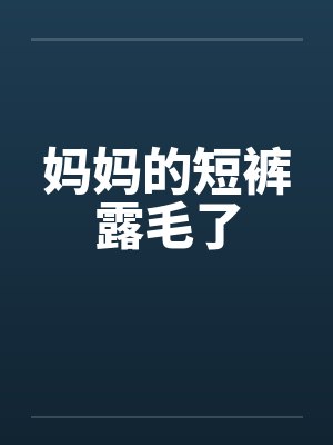 妈妈的短裤露毛了