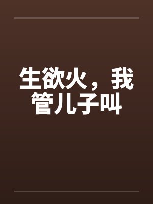 生欲火，我管儿子叫