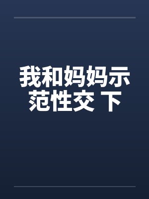 我和妈妈示范性交 下