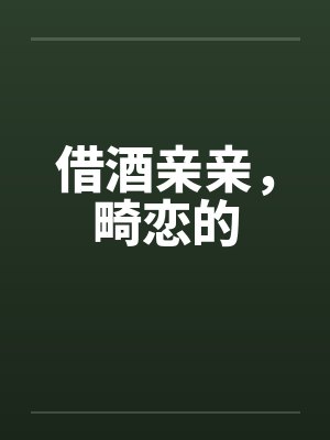 借酒亲亲，畸恋的