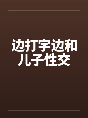 边打字边和儿子性交