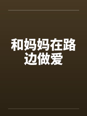 和妈妈在路边做爱