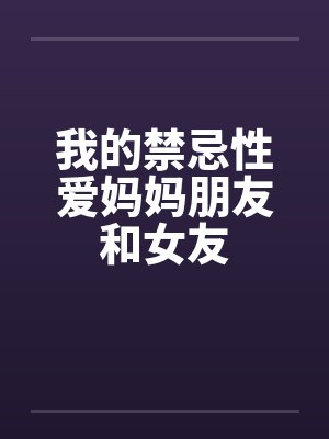 我的禁忌性爱妈妈朋友和女友