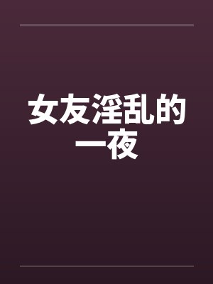 女友淫乱的一夜