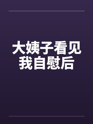 大姨子看见我自慰后