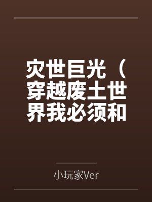 灾世巨光(穿越废土世界我必须和最强女人们疯狂做爱才能变身光之巨人